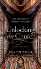 Unlocking the Church: The Lost Secrets of Victorian Sacred Space By William Whyte Cover Image