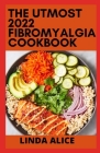 The Utmost 2022 Fibromyalgia Cookbook: 100+ Quick and Delicious Anti-Inflammatory Recipes for Pain Relief, Healthy Digestion, and Increased Energy By Linda Alice Cover Image