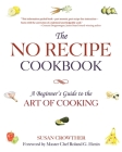 The No Recipe Cookbook: A Beginner's Guide to the Art of Cooking By Susan Crowther, Roland G. Henin (Foreword by) Cover Image