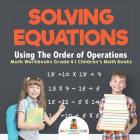 Solving Equations Using The Order of Operations - Math Workbooks Grade 6 Children's Math Books Cover Image