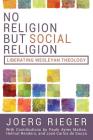 No Religion but Social Religion: Liberating Wesleyan Theology By Joerg Rieger Cover Image