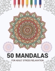 50 Mandalas For Adult Stress Relaxation: Mandala Drawing Coloring Book For Adults Kids or Teens - Coloring Pages For Meditation And Stress Relief - 8. Cover Image