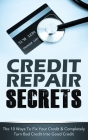 Credit Repair Secrets: The 10 Ways To Fix Your Credit & Completely Turn Bad Credit Into Good Credit By Michael Greene Cover Image