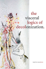 The Visceral Logics of Decolonization By Neetu Khanna Cover Image