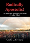 Radically Apostolic: The Reality, the Journey, and the Reward of the Call of God! By Charles G. Robinette Cover Image
