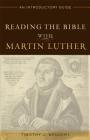 Reading the Bible with Martin Luther: An Introductory Guide By Timothy J. Wengert Cover Image