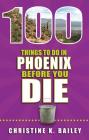 100 Things to Do in Phoenix Before You Die (100 Things to Do Before You Die) By Christine Bailey Cover Image