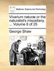 Vivarium Naturae or the Naturalist's Miscellany. ... Volume 8 of 25 By George Shaw Cover Image