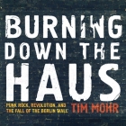 Burning Down the Haus: Punk Rock, Revolution, and the Fall of the Berlin Wall By Tim Mohr, Matthew Lloyd Davies (Read by) Cover Image