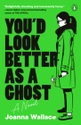 You'd Look Better as a Ghost: A Novel By Joanna Wallace Cover Image