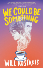 We Could Be Something By Will Kostakis Cover Image