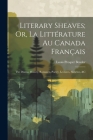 Literary Sheaves; Or, La Littérature Au Canada Français: The Drama, History, Romance, Poetry, Lectures, Sketches, &C Cover Image