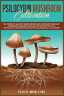 Psilocybin Mushroom Cultivation: The Complete Guide to Grow Indoor and Outdoor your Magic Mushrooms. Discover safe use and after- effects of Psychedel Cover Image