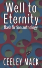 Well to Eternity: flash fiction anthology By Ceeley Mack Cover Image