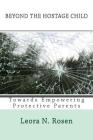Beyond the Hostage Child: Towards Empowering Protective Parents By Leora N. Rosen Cover Image