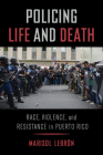 Policing Life and Death: Race, Violence, and Resistance in Puerto Rico Cover Image