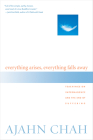 Everything Arises, Everything Falls Away: Teachings on Impermanence and the End of Suffering By Ajahn Chah, Paul Breiter (Translated by) Cover Image
