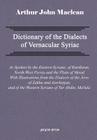 Dictionary of the Dialects of Vernacular Syriac, as Spoken by the Eastern Syrians, of Kurdistan, North-West Persia and the Plain of Mosul, with Notice By Arthur John MacLean (Other) Cover Image