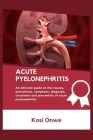 Acute Pyelonephritis: An ultimate guide on the causes, prevalence, symptoms, diagnosis, treatment and prevention of acute pyelonephritis. Cover Image