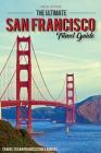 The Ultimate San Francisco Travel Guide - Travel to San Francisco On a Budget: The Only San Francisco Travel Guide That You Need By Rick Stone Cover Image