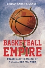 Basketball Empire: France and the Making of a Global NBA and WNBA By Lindsay Sarah Krasnoff Cover Image