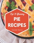 Top 75 Yummy Pie Recipes: The Highest Rated Yummy Pie Cookbook You Should Read By Carole Sarris Cover Image