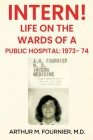 Intern! Life on the Ward of a Public Hospital: 1973 By Arthur M. Fournier Cover Image