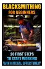 Blacksmithing For Beginners 20 First Steps To Start Working With Metal Effectively: (Blacksmithing, Blacksmith, How To Blacksmith, How To Blacksmithin By Joseph Barreto Cover Image