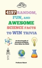 4197 Random, Fun, and Awesome Science Facts to Win Trivia: An Encyclopedia of Amazing and Wacky Facts About the World By Smart Cover Image