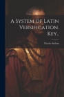 A System of Latin Versification. Key.. By Charles 1797-1867 Anthon Cover Image