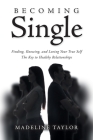 Becoming Single: Finding, Knowing and Loving Your True Self The Key to Healthy Relationships By Madeline Taylor Cover Image