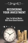 Recovering Your Investment: How Tax Refund Works With Home Based Business: Strategies To Keep More Of Your Money Cover Image
