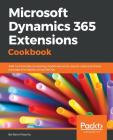 Microsoft Dynamics 365 Extensions Cookbook: Add functionality to existing model elements, source code and finally package and deploy using DevOps Cover Image