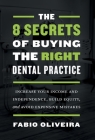 The 8 Secrets of Buying the Right Dental Practice: Increase Your Income and Independence, Build Equity, and Avoid Expensive Mistakes Cover Image