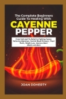 The Complete Beginners Guide to Healing with Cayenne Pepper: From Cold and Flu Relief to Fighting Cancer, Relieving Migraines, Control Blood Pressure, Cover Image