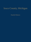 Iosco County, Michigan: Family History By Iosco County Historical Society (Compiled by) Cover Image