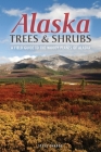 Alaska Trees and Shrubs: A Field Guide to the Woody Plants of Alaska By Steve W. Chadde Cover Image