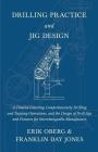 Drilling Practice and Jig Design - A Treatise Covering Comprehensively Drilling and Tapping Operations, and the Design of Drill Jigs and Fixtures for By Erik Oberg, Franklin Day Jones Cover Image