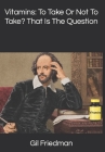 Vitamin: To Take Or Not To Take? That Is The Question By Gil Friedman Cover Image