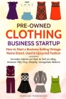 Pre-Owned Clothing Business Startup: How to Start a Business Selling Vintage, Name Brand, Used & Upcycled Fashion: Includes Advice on How to Sell on e Cover Image