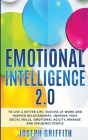 Emotional Intelligence 2.0: To live a better life, success at work and happier relationships. Improve your social skills, emotional agility, manag By Joseph Griffith Cover Image