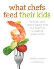 What Chefs Feed Their Kids: Recipes and Techniques for Cultivating a Love of Good Food Cover Image