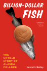 Billion-Dollar Fish: The Untold Story of Alaska Pollock By Kevin M. Bailey Cover Image