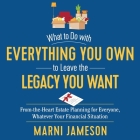 What to Do with Everything You Own to Leave the Legacy You Want: From-The-Heart Estate Planning for Everyone, Whatever Your Financial Situation Cover Image