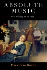 Absolute Music: The History of an Idea By Mark Evan Bonds Cover Image