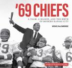 '69 Chiefs: A Team, a Season, and the Birth of Modern Kansas City Cover Image