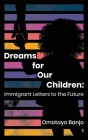 Dreams for Our Children: Immigrant Letters to the Future By Omotayo Banjo (Editor) Cover Image