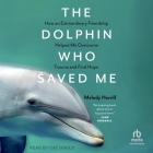 The Dolphin Who Saved Me: How an Extraordinary Friendship Helped Me Overcome Trauma and Find Hope Cover Image
