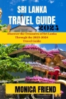 Sri Lanka Travel Guide 2023-2024: Your Ultimate Travel Companion For 2023-2024 By Monica Friend Cover Image