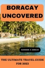 Boracay Uncovered: The Ultimate Travel Guide For 2023 By Harrison D. Morgan Cover Image